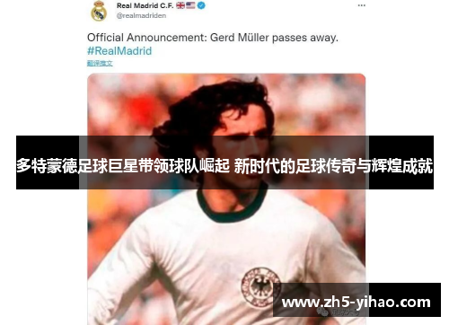 多特蒙德足球巨星带领球队崛起 新时代的足球传奇与辉煌成就 多特蒙德足球巨星带领球队崛起 新时代的足球传奇与辉煌成就