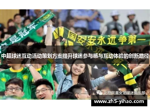 中超球迷互动活动策划方案提升球迷参与感与互动体验的创新路径 中超球迷互动活动策划方案提升球迷参与感与互动体验的创新路径