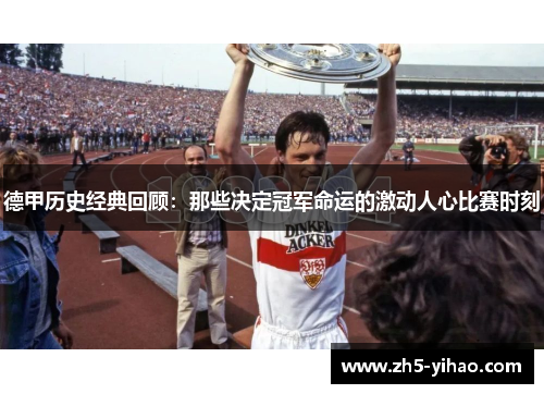 德甲历史经典回顾:那些决定冠军命运的激动人心比赛时刻 德甲历史经典回顾:那些决定冠军命运的激动人心比赛时刻