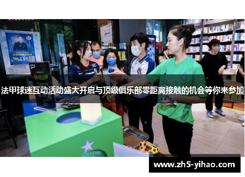 法甲球迷互动活动盛大开启与顶级俱乐部零距离接触的机会等你来参加 法甲球迷互动活动盛大开启与顶级俱乐部零距离接触的机会等你来参加