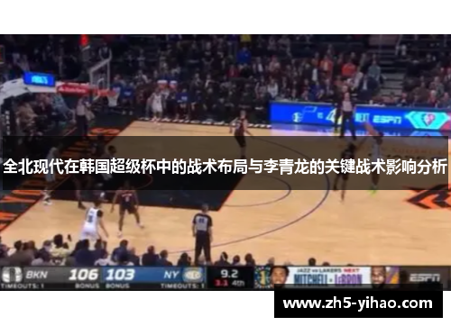 全北现代在韩国超级杯中的战术布局与李青龙的关键战术影响分析