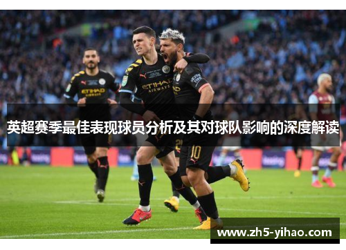 英超赛季最佳表现球员分析及其对球队影响的深度解读 英超赛季最佳表现球员分析及其对球队影响的深度解读
