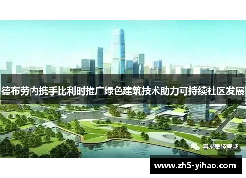 德布劳内携手比利时推广绿色建筑技术助力可持续社区发展 德布劳内携手比利时推广绿色建筑技术助力可持续社区发展