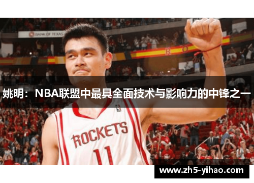 姚明：NBA联盟中最具全面技术与影响力的中锋之一
