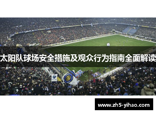 太阳队球场安全措施及观众行为指南全面解读 太阳队球场安全措施及观众行为指南全面解读