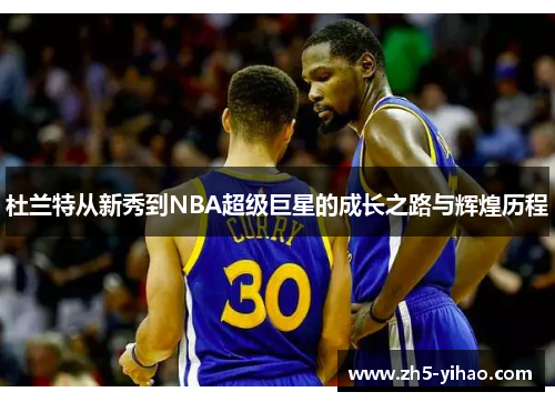 杜兰特从新秀到NBA超级巨星的成长之路与辉煌历程 杜兰特从新秀到NBA超级巨星的成长之路与辉煌历程