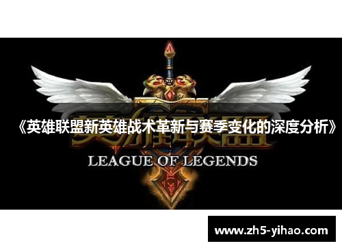 《英雄联盟新英雄战术革新与赛季变化的深度分析》 《英雄联盟新英雄战术革新与赛季变化的深度分析》