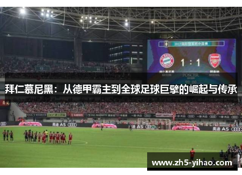 拜仁慕尼黑:从德甲霸主到全球足球巨擘的崛起与传承 拜仁慕尼黑:从德甲霸主到全球足球巨擘的崛起与传承