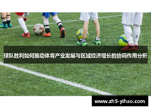 球队胜利如何推动体育产业发展与区域经济增长的协同作用分析 球队胜利如何推动体育产业发展与区域经济增长的协同作用分析