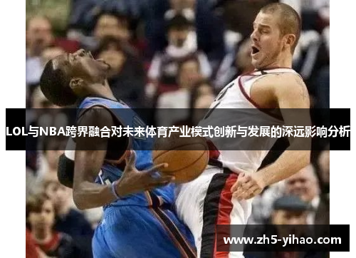 LOL与NBA跨界融合对未来体育产业模式创新与发展的深远影响分析