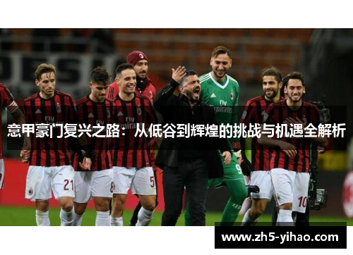 意甲豪门复兴之路：从低谷到辉煌的挑战与机遇全解析