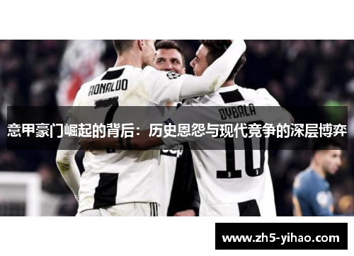 意甲豪门崛起的背后：历史恩怨与现代竞争的深层博弈