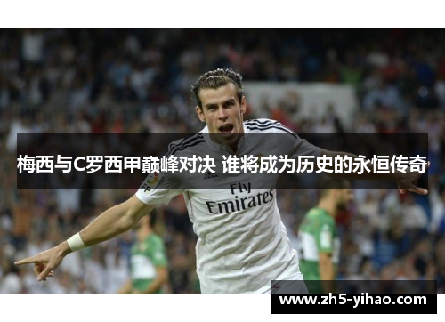 梅西与C罗西甲巅峰对决 谁将成为历史的永恒传奇