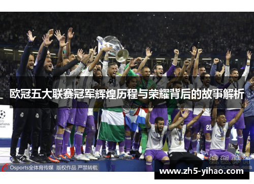 欧冠五大联赛冠军辉煌历程与荣耀背后的故事解析 欧冠五大联赛冠军辉煌历程与荣耀背后的故事解析