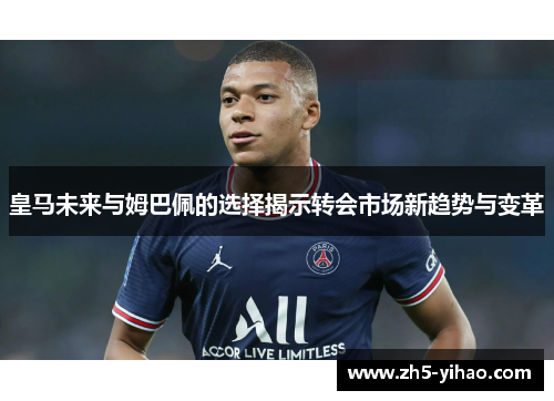 皇马未来与姆巴佩的选择揭示转会市场新趋势与变革