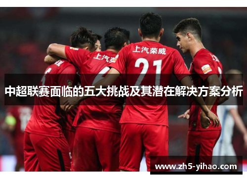 中超联赛面临的五大挑战及其潜在解决方案分析