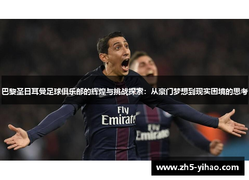 巴黎圣日耳曼足球俱乐部的辉煌与挑战探索:从豪门梦想到现实困境的思考 巴黎圣日耳曼足球俱乐部的辉煌与挑战探索:从豪门梦想到现实困境的思考