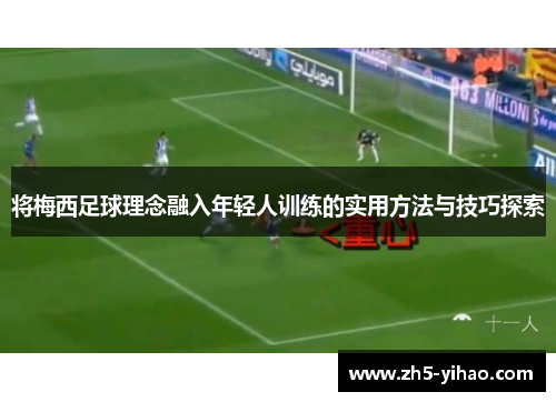 将梅西足球理念融入年轻人训练的实用方法与技巧探索