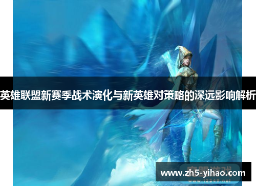 英雄联盟新赛季战术演化与新英雄对策略的深远影响解析