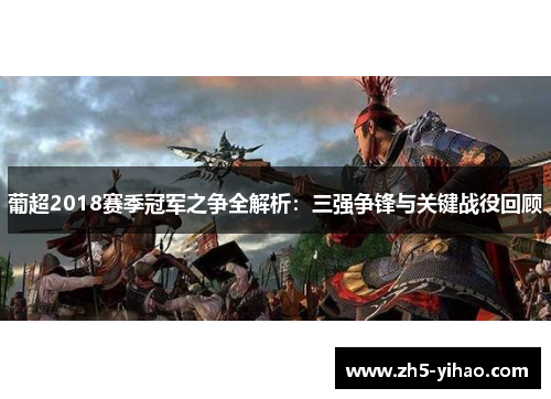 葡超2018赛季冠军之争全解析:三强争锋与关键战役回顾 葡超2018赛季冠军之争全解析:三强争锋与关键战役回顾