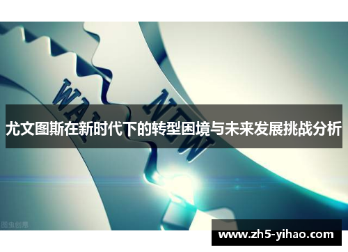 尤文图斯在新时代下的转型困境与未来发展挑战分析