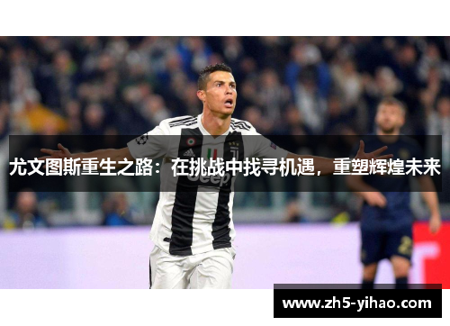 尤文图斯重生之路：在挑战中找寻机遇，重塑辉煌未来