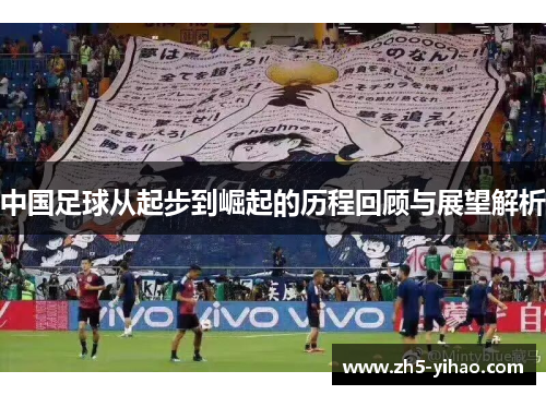 中国足球从起步到崛起的历程回顾与展望解析