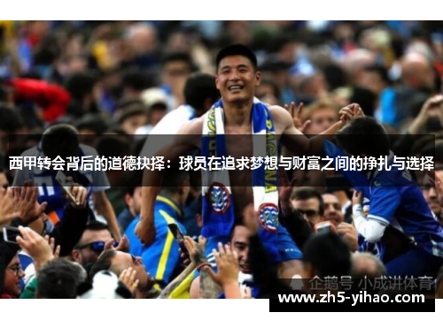 西甲转会背后的道德抉择:球员在追求梦想与财富之间的挣扎与选择 西甲转会背后的道德抉择:球员在追求梦想与财富之间的挣扎与选择