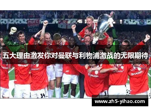 五大理由激发你对曼联与利物浦激战的无限期待 五大理由激发你对曼联与利物浦激战的无限期待