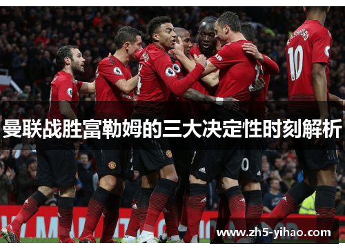 曼联战胜富勒姆的三大决定性时刻解析