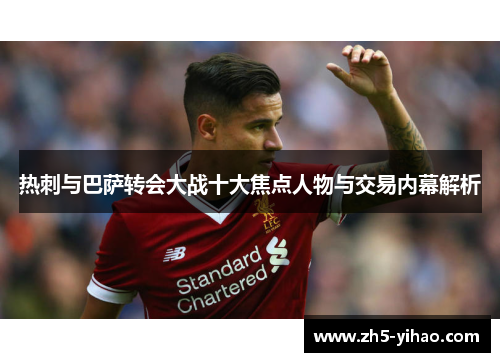 热刺与巴萨转会大战十大焦点人物与交易内幕解析