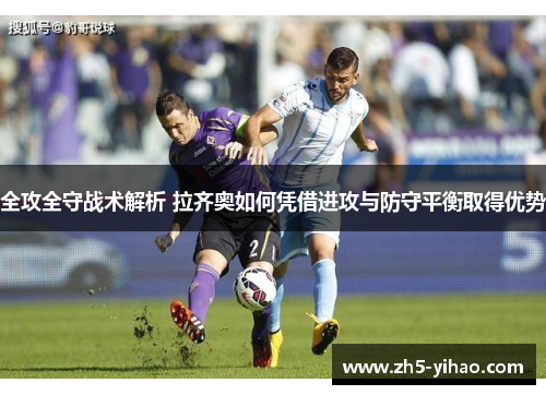 全攻全守战术解析 拉齐奥如何凭借进攻与防守平衡取得优势