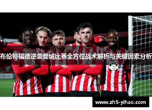 布伦特福德逆袭曼城比赛全方位战术解析与关键因素分析