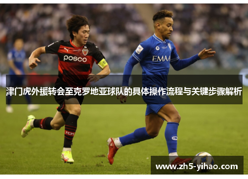 津门虎外援转会至克罗地亚球队的具体操作流程与关键步骤解析