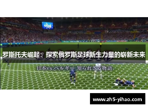 罗斯托夫崛起:探索俄罗斯足球新生力量的崭新未来 罗斯托夫崛起:探索俄罗斯足球新生力量的崭新未来