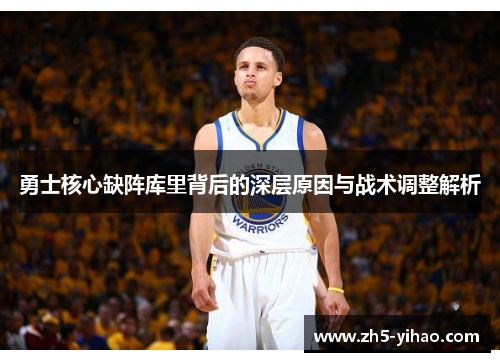 勇士核心缺阵库里背后的深层原因与战术调整解析