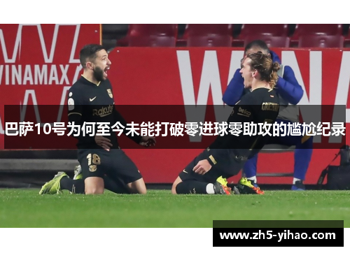 巴萨10号为何至今未能打破零进球零助攻的尴尬纪录