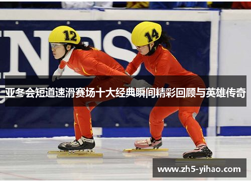 亚冬会短道速滑赛场十大经典瞬间精彩回顾与英雄传奇 亚冬会短道速滑赛场十大经典瞬间精彩回顾与英雄传奇