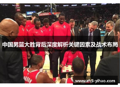 中国男篮大胜背后深度解析关键因素及战术布局