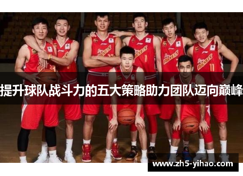 提升球队战斗力的五大策略助力团队迈向巅峰 提升球队战斗力的五大策略助力团队迈向巅峰