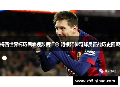 梅西世界杯历届表现数据汇总 阿根廷传奇球员征战历史回顾 梅西世界杯历届表现数据汇总 阿根廷传奇球员征战历史回顾