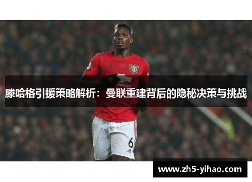 滕哈格引援策略解析：曼联重建背后的隐秘决策与挑战