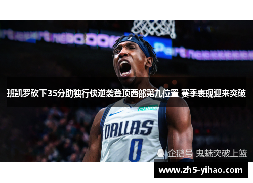 班凯罗砍下35分助独行侠逆袭登顶西部第九位置 赛季表现迎来突破