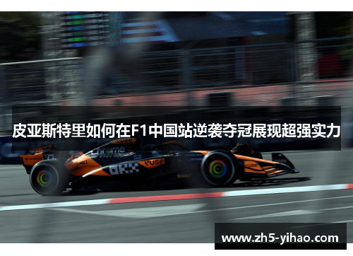 皮亚斯特里如何在F1中国站逆袭夺冠展现超强实力