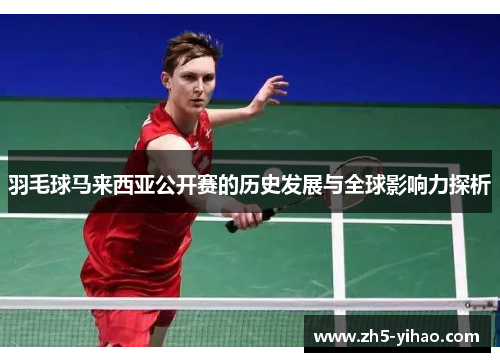 羽毛球马来西亚公开赛的历史发展与全球影响力探析