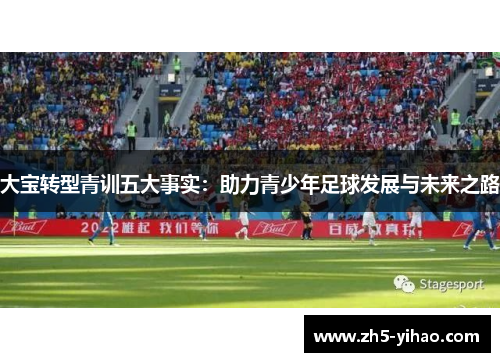 大宝转型青训五大事实：助力青少年足球发展与未来之路