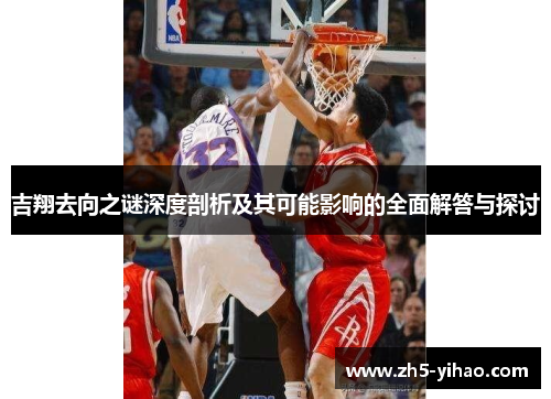 吉翔去向之谜深度剖析及其可能影响的全面解答与探讨