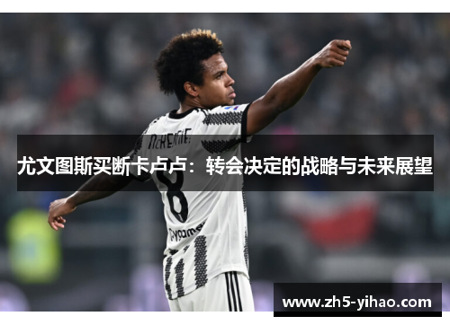 尤文图斯买断卡卢卢:转会决定的战略与未来展望 尤文图斯买断卡卢卢:转会决定的战略与未来展望