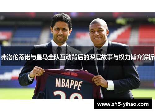 弗洛伦蒂诺与皇马全队互动背后的深层故事与权力博弈解析 弗洛伦蒂诺与皇马全队互动背后的深层故事与权力博弈解析