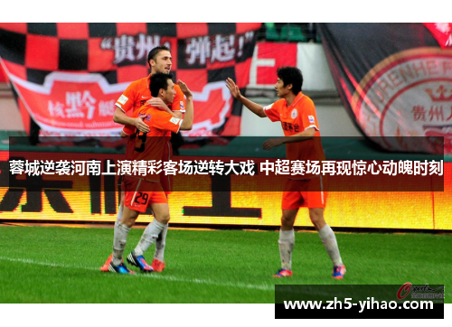 蓉城逆袭河南上演精彩客场逆转大戏 中超赛场再现惊心动魄时刻 蓉城逆袭河南上演精彩客场逆转大戏 中超赛场再现惊心动魄时刻